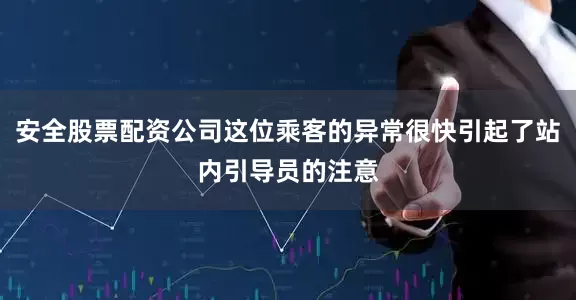 安全股票配资公司这位乘客的异常很快引起了站内引导员的注意