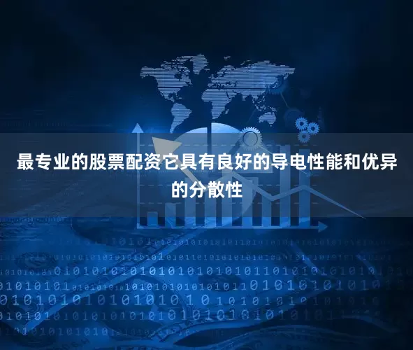 最专业的股票配资它具有良好的导电性能和优异的分散性