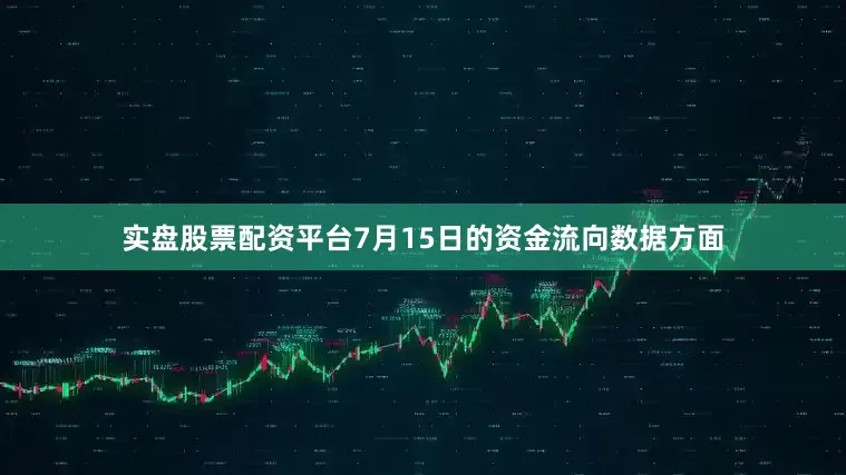 实盘股票配资平台7月15日的资金流向数据方面