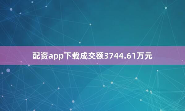 配资app下载成交额3744.61万元