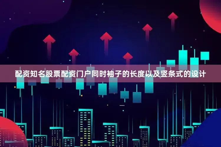 配资知名股票配资门户同时袖子的长度以及竖条式的设计