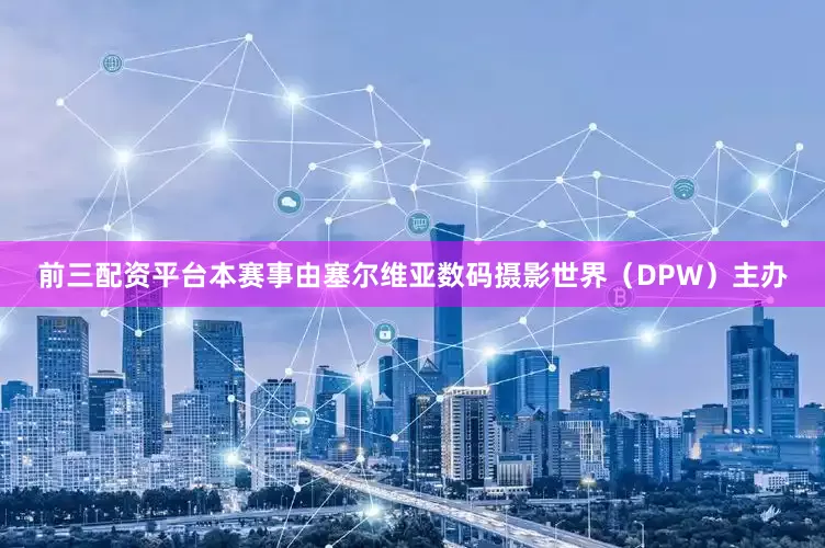前三配资平台本赛事由塞尔维亚数码摄影世界（DPW）主办