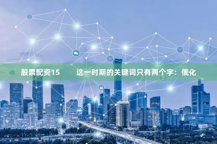 股票配资15        这一时期的关键词只有两个字：俄化
