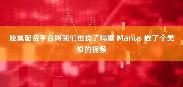 股票配资平台网我们也找了隔壁 Manus 做了个类似的视频