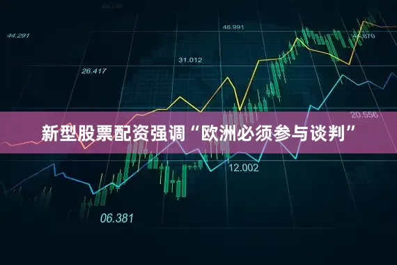 新型股票配资强调“欧洲必须参与谈判”