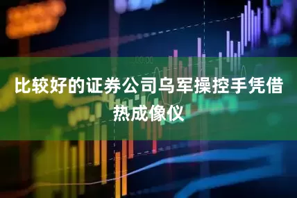 比较好的证券公司乌军操控手凭借热成像仪
