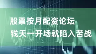 股票按月配资论坛        钱天一开场就陷入苦战
