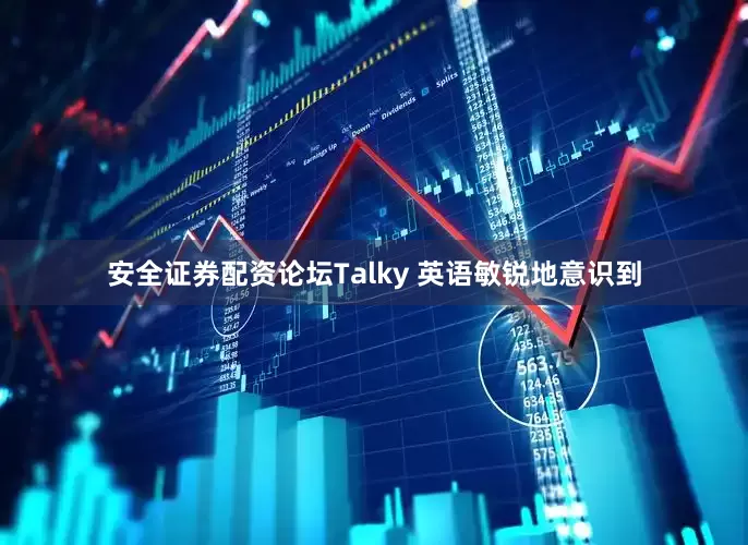 安全证券配资论坛Talky 英语敏锐地意识到