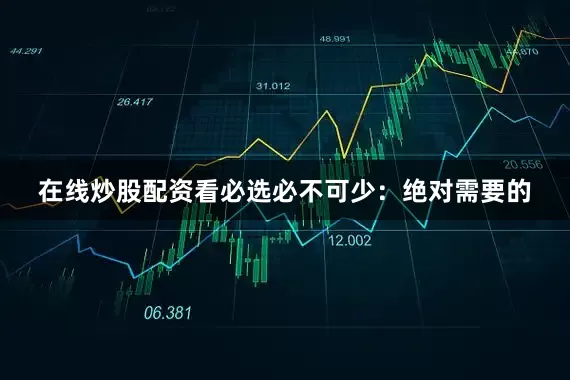 在线炒股配资看必选必不可少：绝对需要的