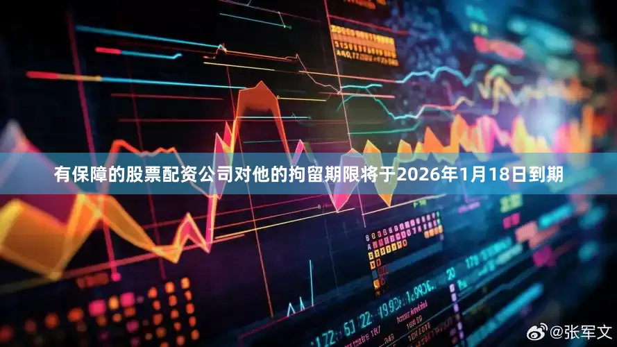 有保障的股票配资公司对他的拘留期限将于2026年1月18日到期